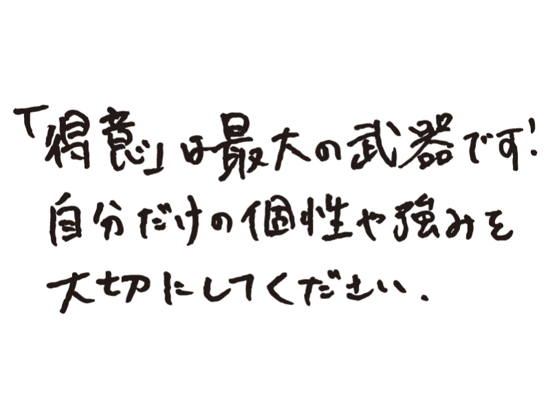 「得意」は最大の武器です！自分だけの個性や強みを大切にしてください。