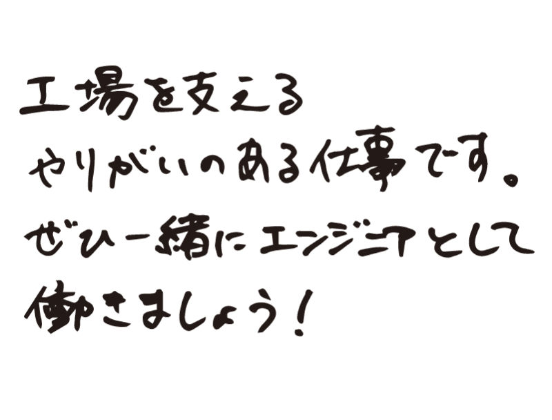 工場を支えるやりがいのある仕事です。ぜひ一緒にエンジニアとして働きましょう！